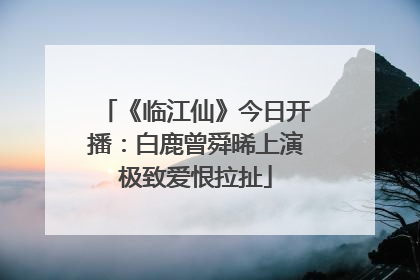 《临江仙》今日开播：白鹿曾舜晞上演极致爱恨拉扯