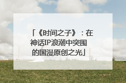 《时间之子》：在神话IP浪潮中突围的国漫原创之光