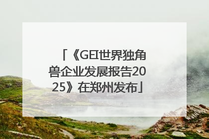 《GEI世界独角兽企业发展报告2025》在郑州发布