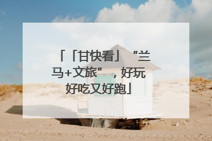 「甘快看」“兰马+文旅”，好玩好吃又好跑
