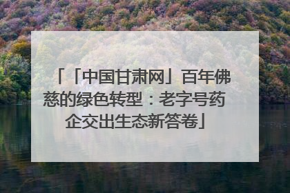 「中国甘肃网」百年佛慈的绿色转型：老字号药企交出生态新答卷
