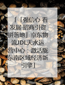 「强信心 看发展·招商引资拼落地」京东物流JDL天水运营中心：激活陇东南区域经济新引擎