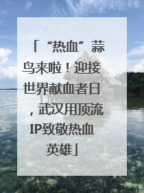 “热血”蒜鸟来啦！迎接世界献血者日，武汉用顶流IP致敬热血英雄