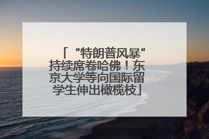 “特朗普风暴”持续席卷哈佛！东京大学等向国际留学生伸出橄榄枝