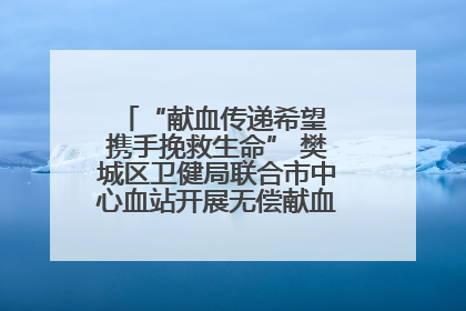 “献血传递希望 携手挽救生命” 樊城区卫健局联合市中心血站开展无偿献血科普公益活动