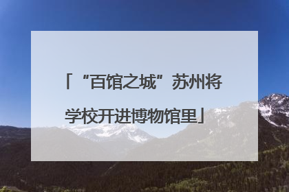 “百馆之城”苏州将学校开进博物馆里