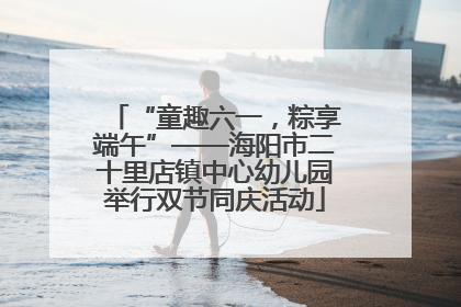 “童趣六一，粽享端午”——海阳市二十里店镇中心幼儿园举行双节同庆活动
