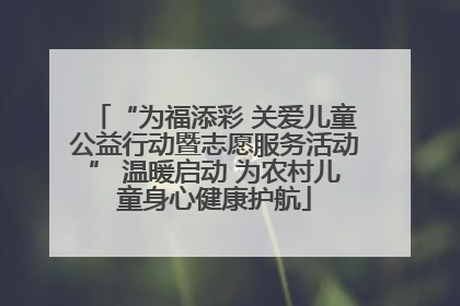 “为福添彩 关爱儿童公益行动暨志愿服务活动” 温暖启动 为农村儿童身心健康护航