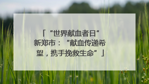“世界献血者日” 新郑市：“献血传递希望，携手挽救生命”