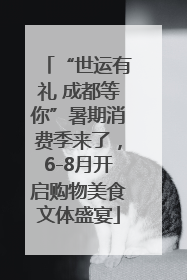 “世运有礼 成都等你”暑期消费季来了，6-8月开启购物美食文体盛宴