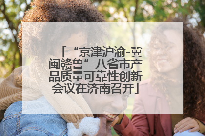 “京津沪渝-冀闽赣鲁”八省市产品质量可靠性创新会议在济南召开