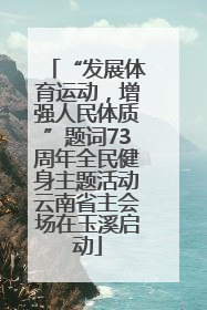 “发展体育运动，增强人民体质”题词73周年全民健身主题活动云南省主会场在玉溪启动