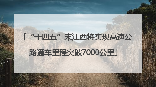 “十四五”末江西将实现高速公路通车里程突破7000公里