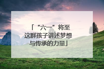 “六一”将至 这群孩子讲述梦想与传承的力量