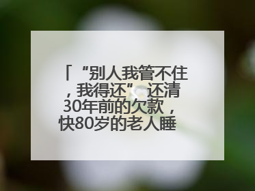 “别人我管不住，我得还” 还清30年前的欠款，快80岁的老人睡了个好觉