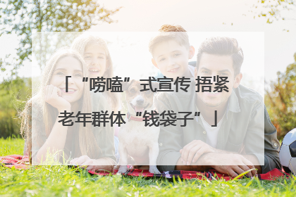 “唠嗑”式宣传 捂紧老年群体“钱袋子”