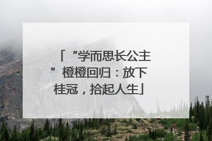 “学而思长公主”橙橙回归：放下桂冠，拾起人生
