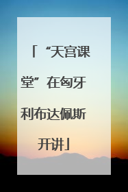 “天宫课堂”在匈牙利布达佩斯开讲