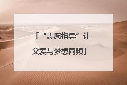 “志愿指导”让父爱与梦想同频