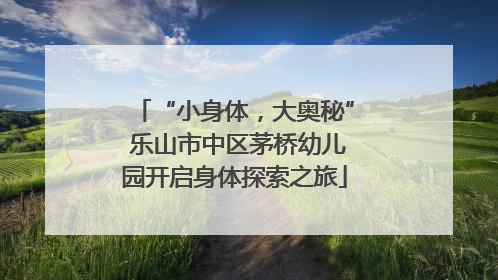 “小身体，大奥秘” 乐山市中区茅桥幼儿园开启身体探索之旅