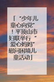 “少年儿童心向党”！平顶山市妇联举行“爱心妈妈”慰问困境儿童活动