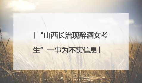 “山西长治现醉酒女考生”一事为不实信息