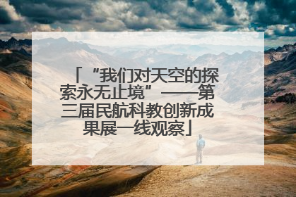 “我们对天空的探索永无止境”——第三届民航科教创新成果展一线观察
