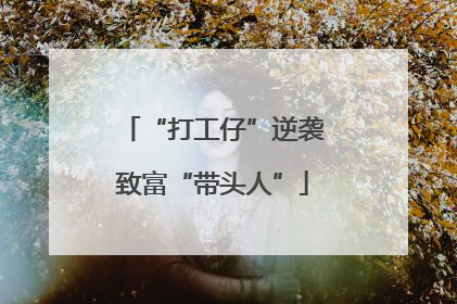“打工仔”逆袭致富“带头人”