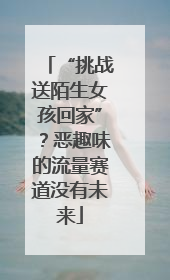 “挑战送陌生女孩回家”？恶趣味的流量赛道没有未来