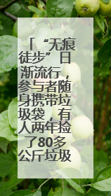 “无痕徒步”日渐流行，参与者随身携带垃圾袋，有人两年捡了80多公斤垃圾