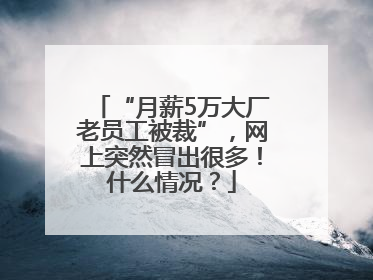 “月薪5万大厂老员工被裁”，网上突然冒出很多！什么情况？