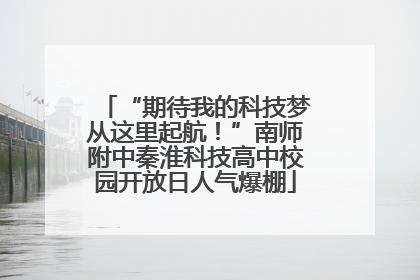 “期待我的科技梦从这里起航！”南师附中秦淮科技高中校园开放日人气爆棚