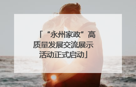 “永州家政”高质量发展交流展示活动正式启动