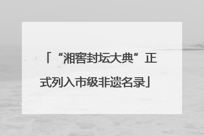 “湘窖封坛大典”正式列入市级非遗名录