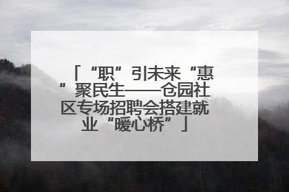 “职”引未来“惠”聚民生——仓园社区专场招聘会搭建就业“暖心桥”