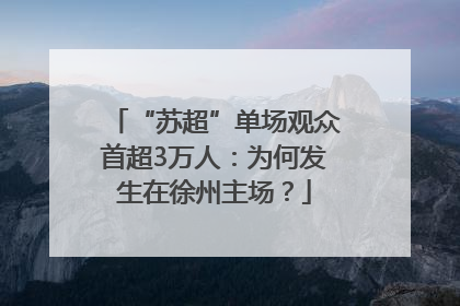 “苏超”单场观众首超3万人：为何发生在徐州主场？