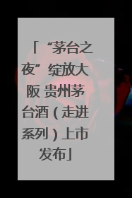 “茅台之夜”绽放大阪 贵州茅台酒（走进系列）上市发布