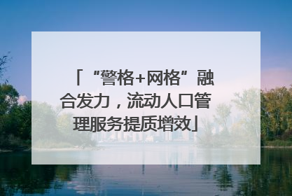 “警格+网格”融合发力，流动人口管理服务提质增效