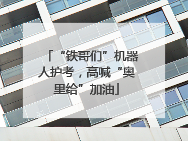 “铁哥们”机器人护考，高喊“奥里给”加油