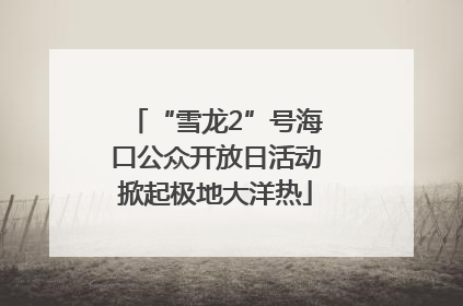 “雪龙2”号海口公众开放日活动掀起极地大洋热