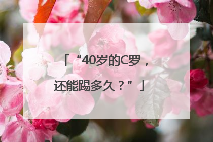 “40岁的C罗，还能踢多久？”