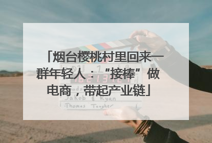 烟台樱桃村里回来一群年轻人：“接棒”做电商，带起产业链