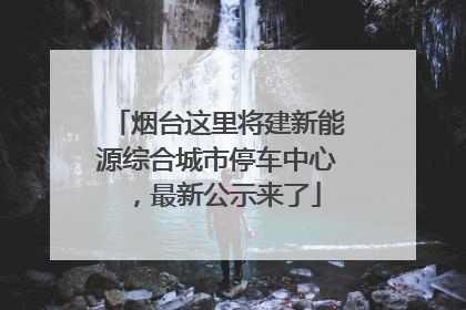 烟台这里将建新能源综合城市停车中心，最新公示来了
