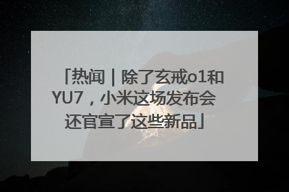 热闻｜除了玄戒o1和YU7，小米这场发布会还官宣了这些新品