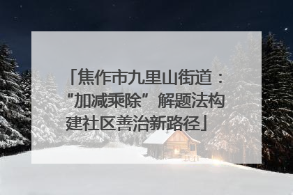 焦作市九里山街道：“加减乘除”解题法构建社区善治新路径