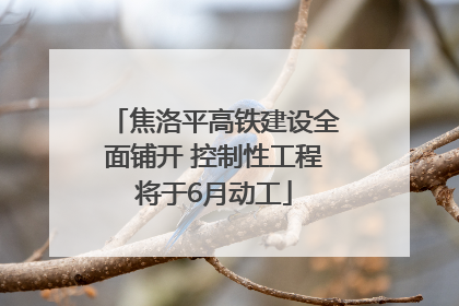 焦洛平高铁建设全面铺开 控制性工程将于6月动工