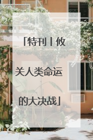 特刊丨攸关人类命运的大决战