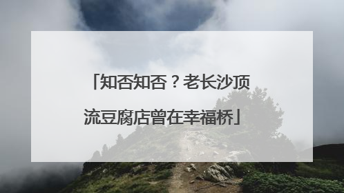 知否知否？老长沙顶流豆腐店曾在幸福桥