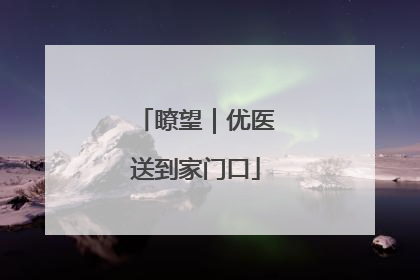 瞭望｜优医送到家门口