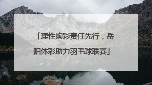 理性购彩责任先行，岳阳体彩助力羽毛球联赛
